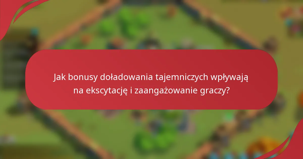 Jak bonusy doładowania tajemniczych wpływają na ekscytację i zaangażowanie graczy?