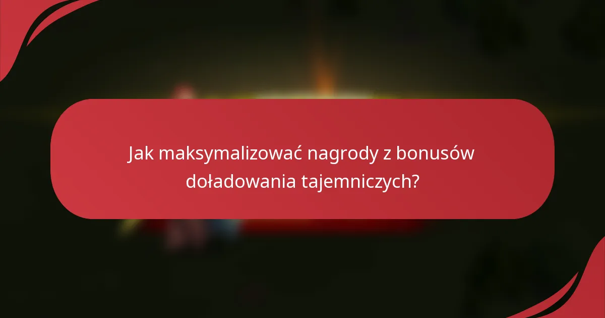 Jak maksymalizować nagrody z bonusów doładowania tajemniczych?