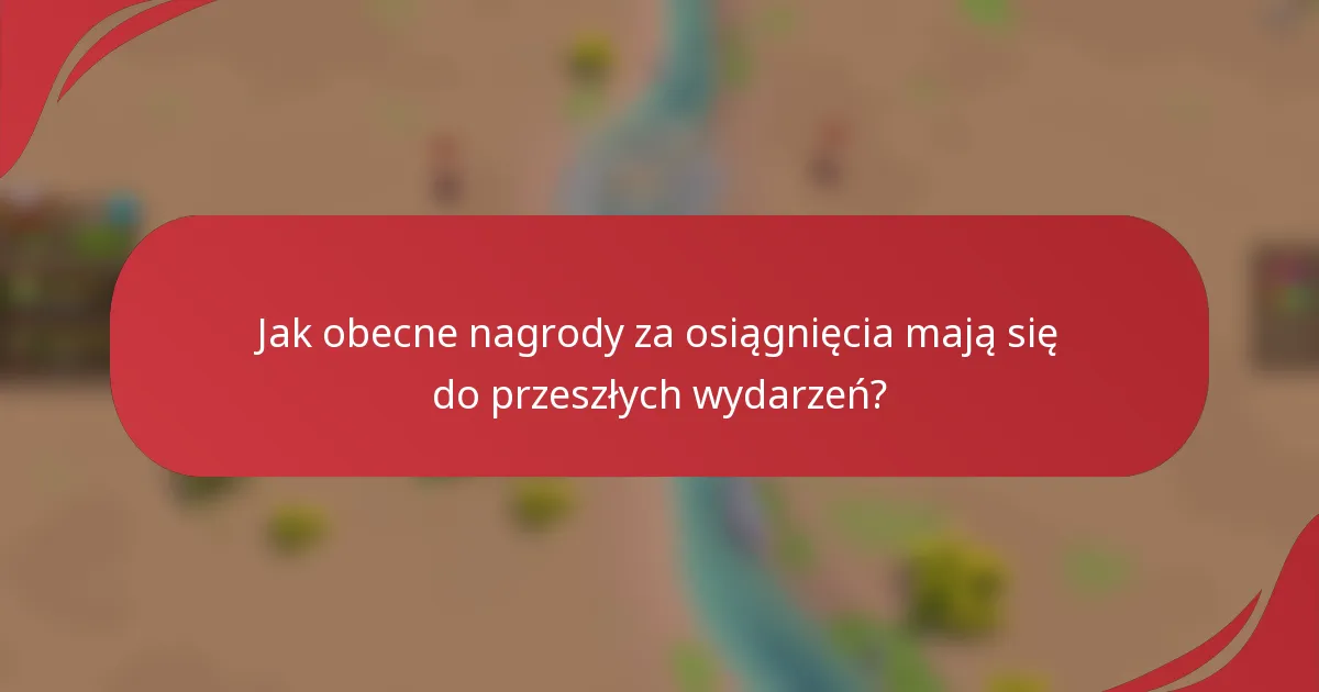 Jak obecne nagrody za osiągnięcia mają się do przeszłych wydarzeń?
