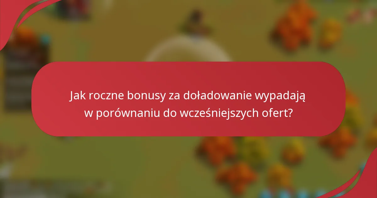 Jak roczne bonusy za doładowanie wypadają w porównaniu do wcześniejszych ofert?