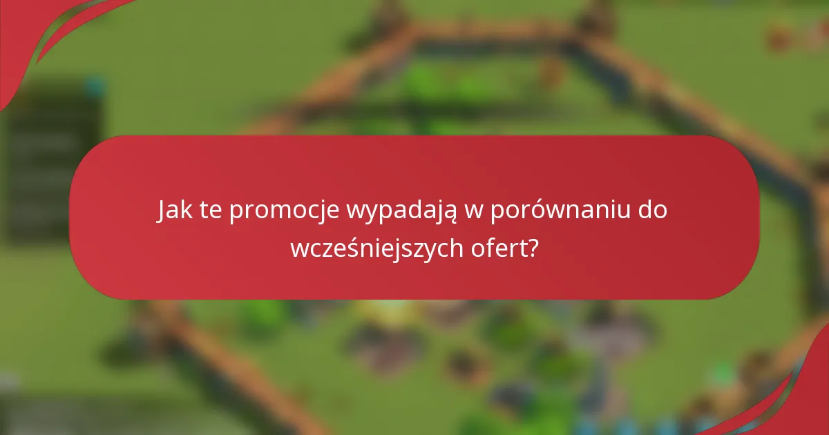 Jak te promocje wypadają w porównaniu do wcześniejszych ofert?