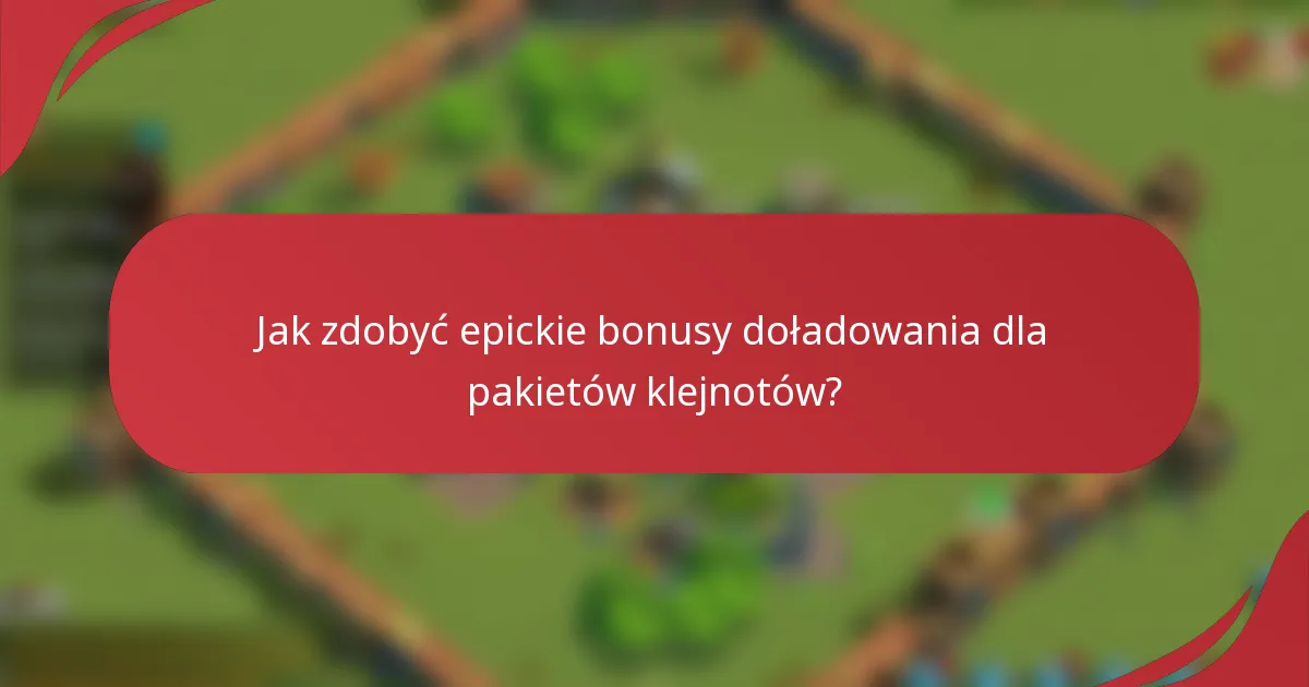 Jak zdobyć epickie bonusy doładowania dla pakietów klejnotów?