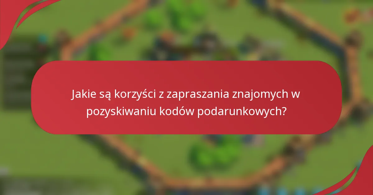 Jakie są korzyści z zapraszania znajomych w pozyskiwaniu kodów podarunkowych?