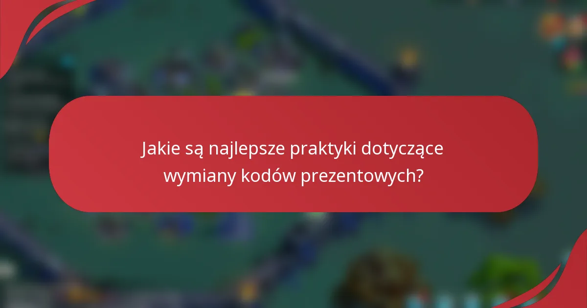 Jakie są najlepsze praktyki dotyczące wymiany kodów prezentowych?