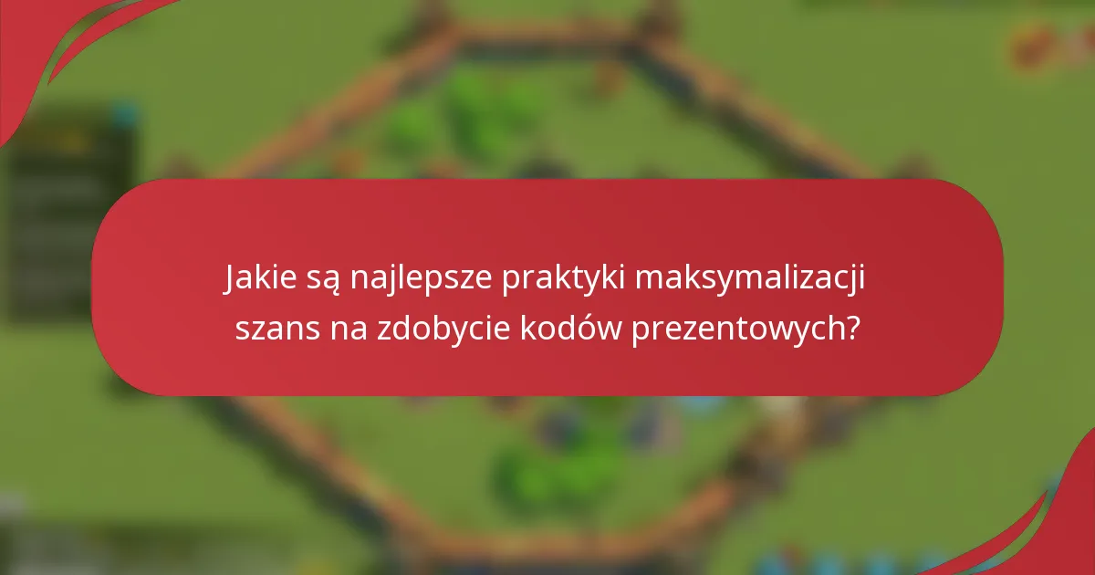 Jakie są najlepsze praktyki maksymalizacji szans na zdobycie kodów prezentowych?
