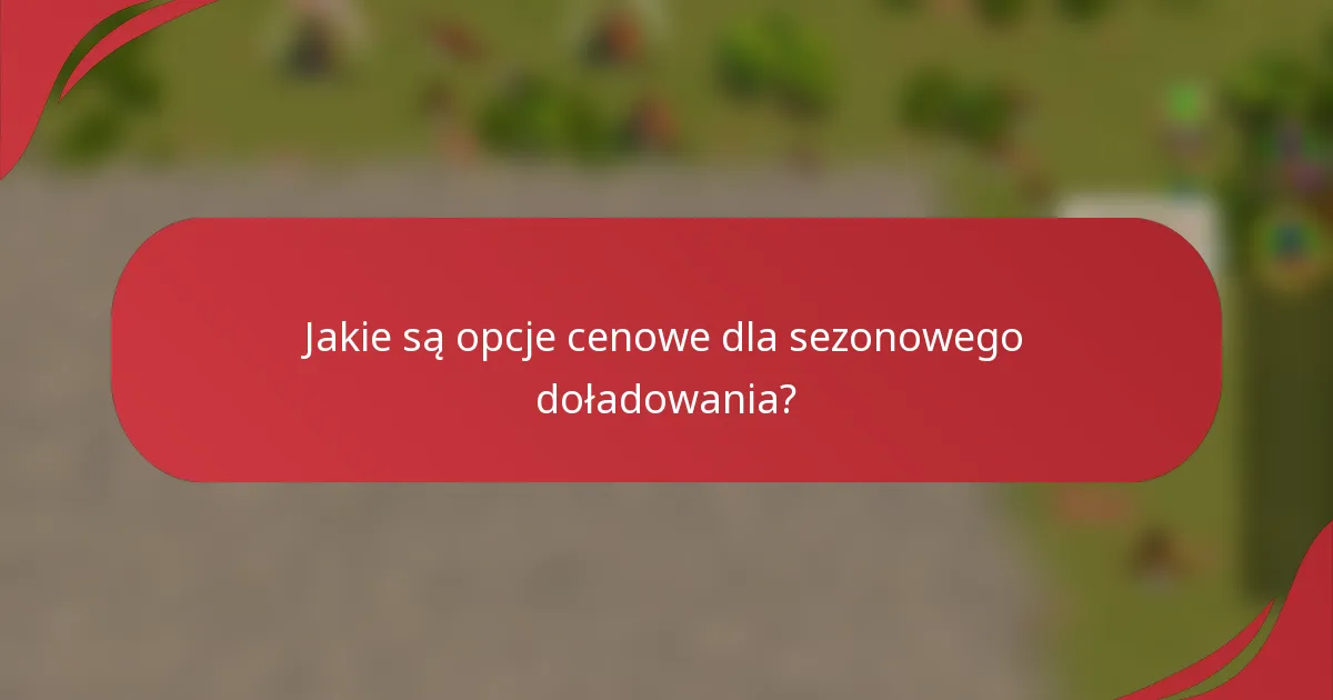 Jakie są opcje cenowe dla sezonowego doładowania?
