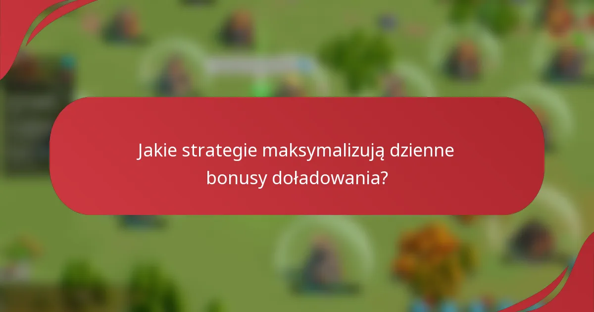 Jakie strategie maksymalizują dzienne bonusy doładowania?