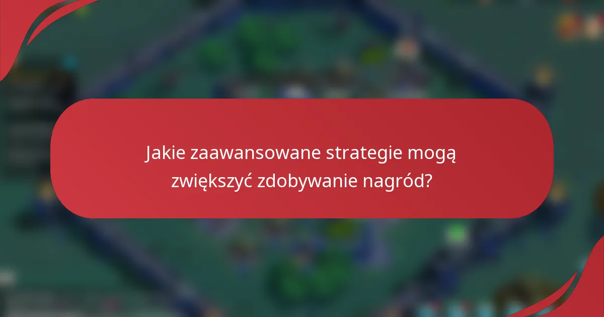 Jakie zaawansowane strategie mogą zwiększyć zdobywanie nagród?