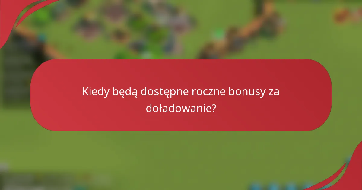 Kiedy będą dostępne roczne bonusy za doładowanie?