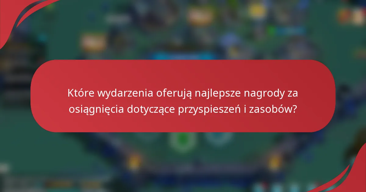 Które wydarzenia oferują najlepsze nagrody za osiągnięcia dotyczące przyspieszeń i zasobów?